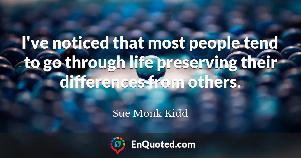 I've noticed that most people tend to go through life preserving their differences from others.