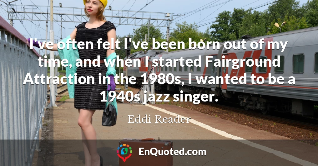 I've often felt I've been born out of my time, and when I started Fairground Attraction in the 1980s, I wanted to be a 1940s jazz singer.