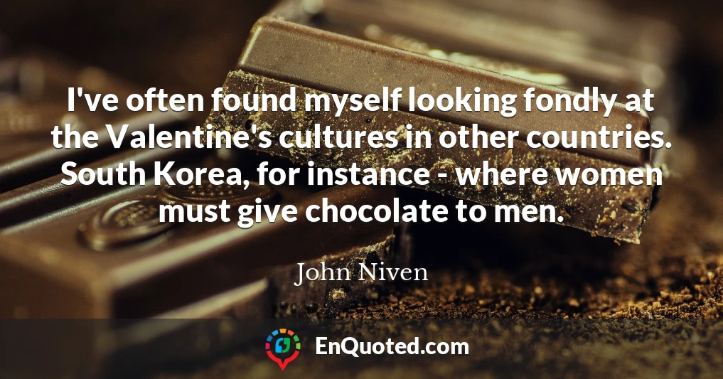 I've often found myself looking fondly at the Valentine's cultures in other countries. South Korea, for instance - where women must give chocolate to men.