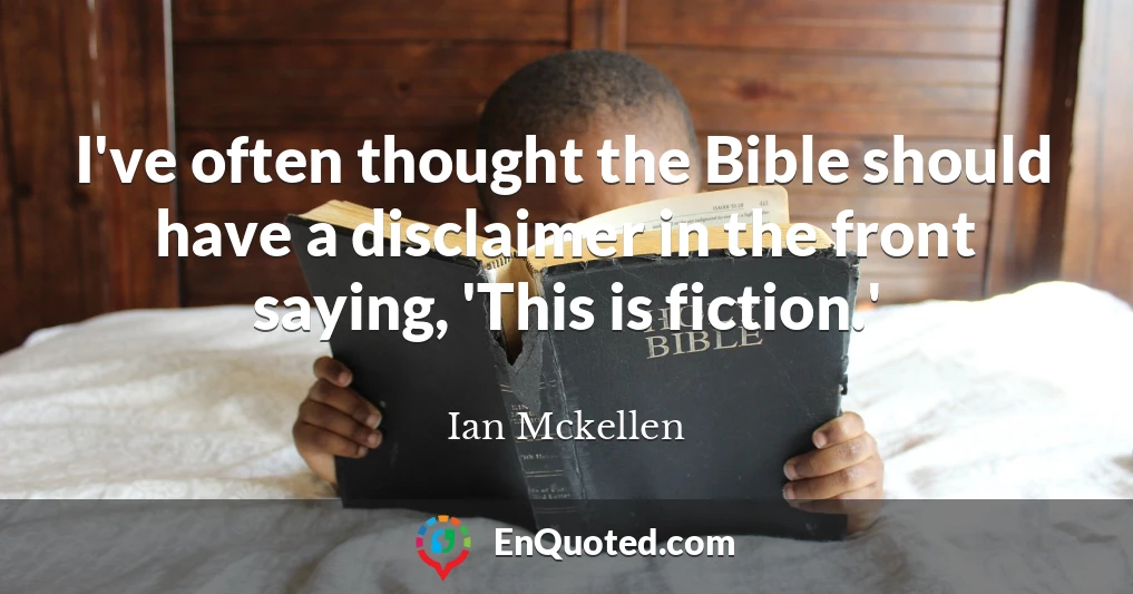 I've often thought the Bible should have a disclaimer in the front saying, 'This is fiction.'