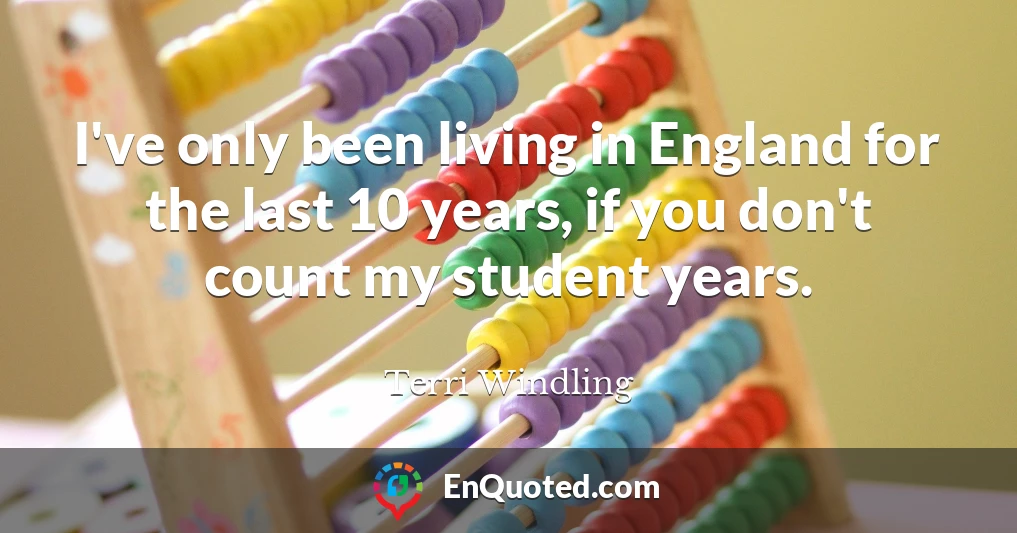 I've only been living in England for the last 10 years, if you don't count my student years.