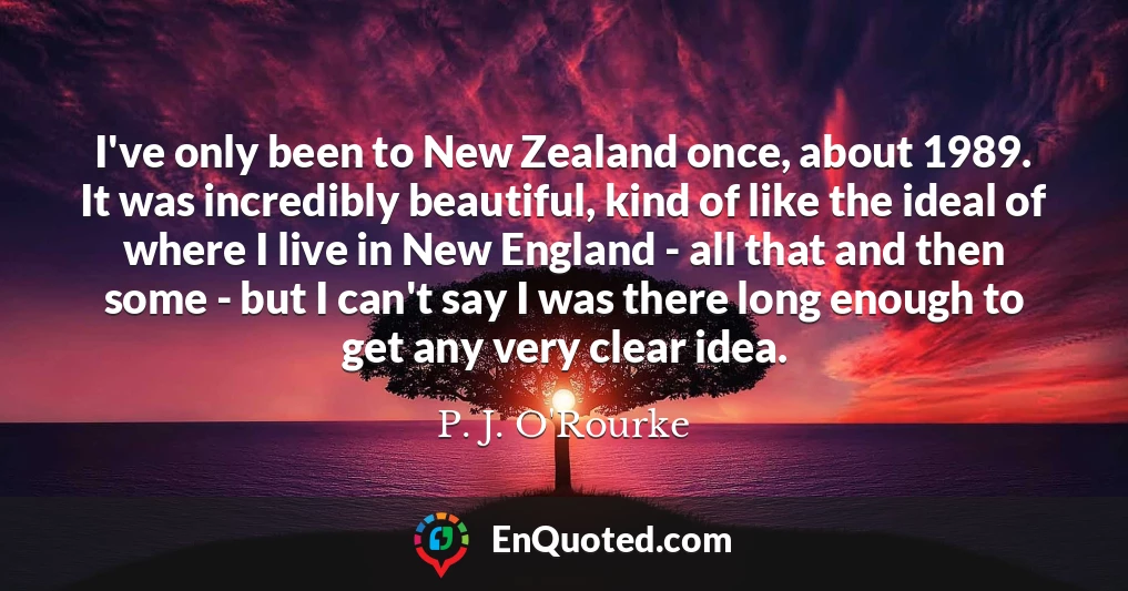I've only been to New Zealand once, about 1989. It was incredibly beautiful, kind of like the ideal of where I live in New England - all that and then some - but I can't say I was there long enough to get any very clear idea.
