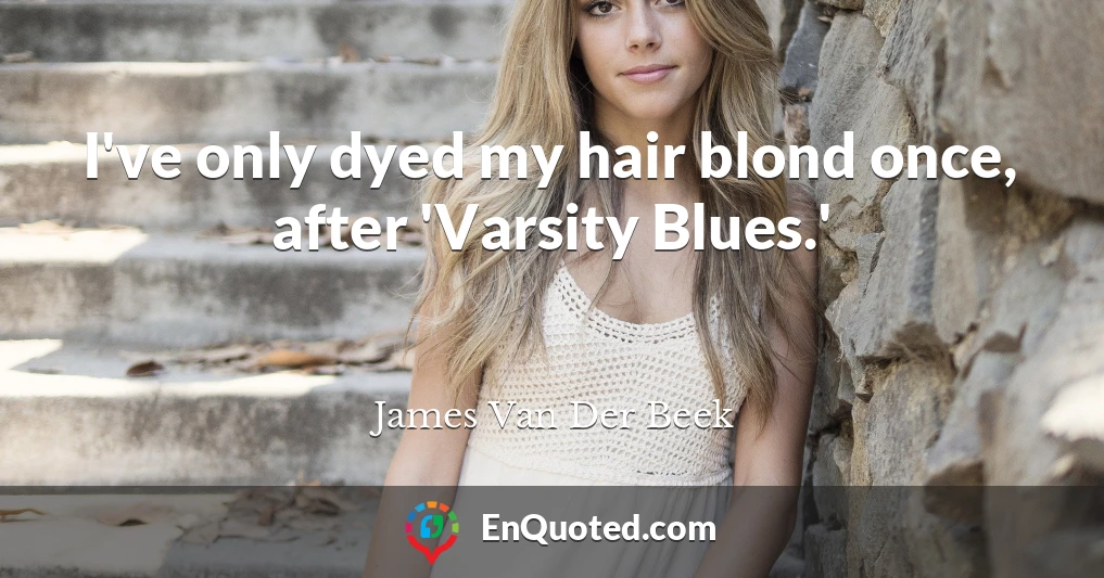 I've only dyed my hair blond once, after 'Varsity Blues.'