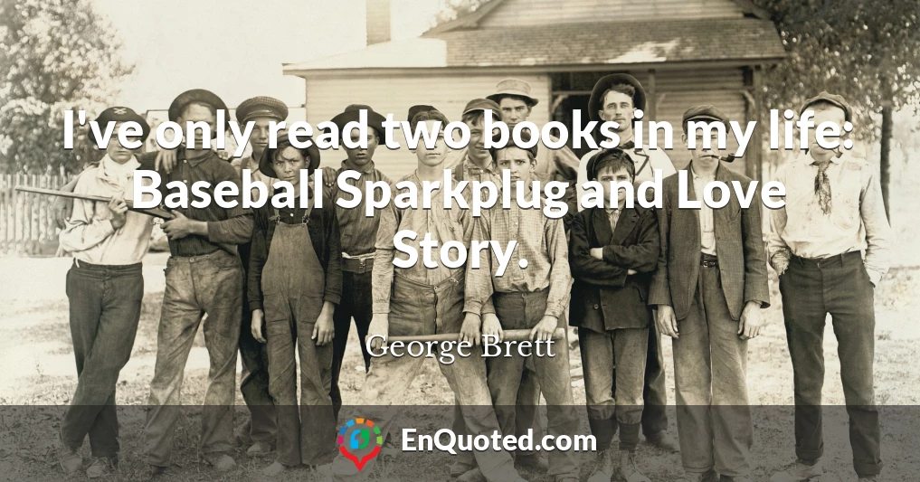 I've only read two books in my life: Baseball Sparkplug and Love Story.