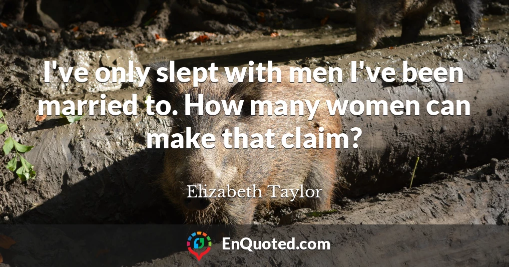 I've only slept with men I've been married to. How many women can make that claim?