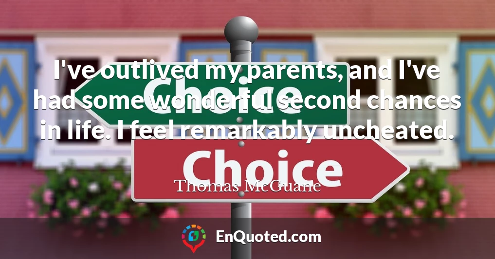 I've outlived my parents, and I've had some wonderful second chances in life. I feel remarkably uncheated.