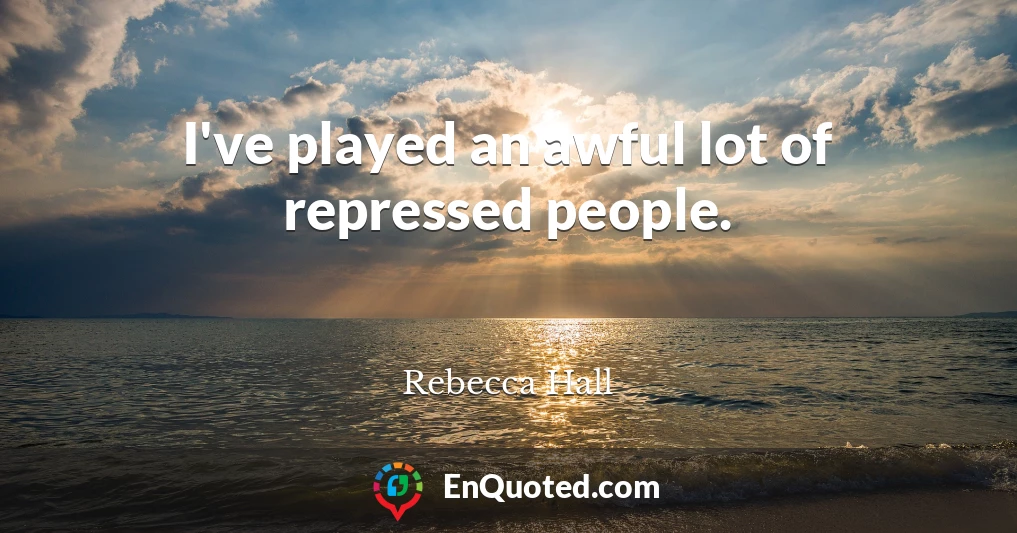 I've played an awful lot of repressed people.