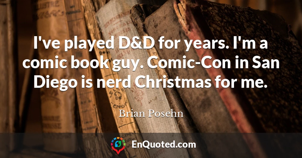 I've played D&D for years. I'm a comic book guy. Comic-Con in San Diego is nerd Christmas for me.