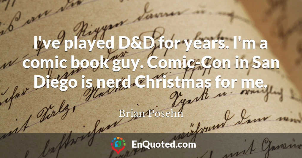 I've played D&D for years. I'm a comic book guy. Comic-Con in San Diego is nerd Christmas for me.