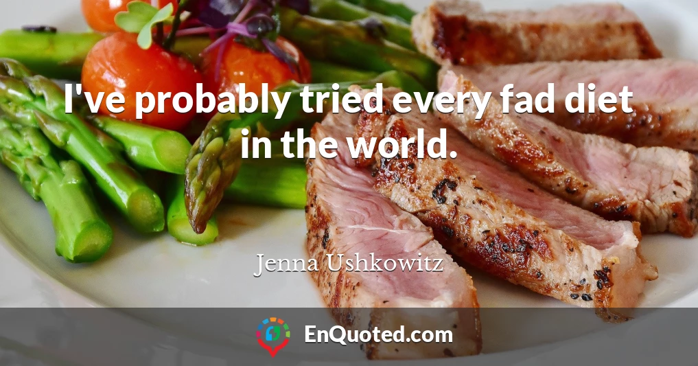 I've probably tried every fad diet in the world.