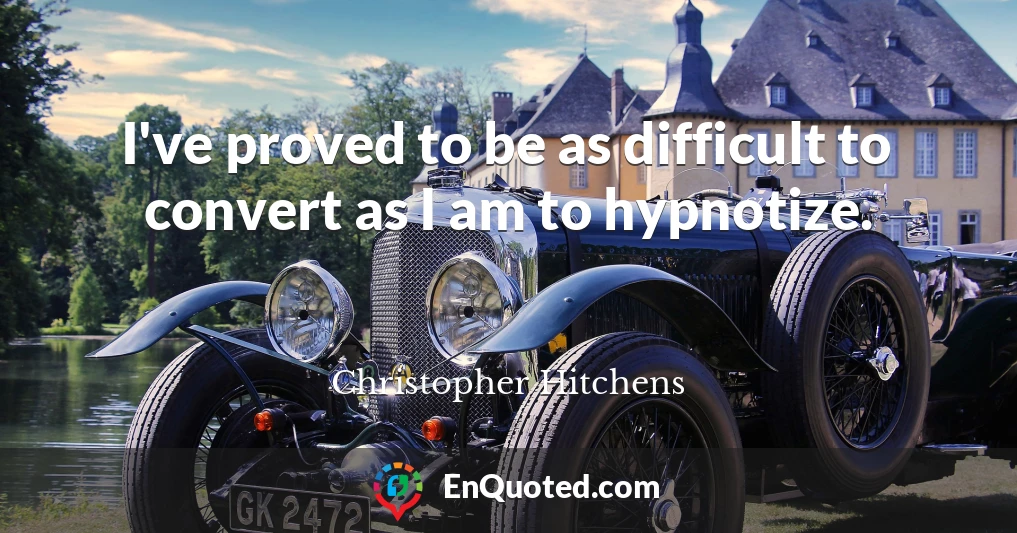 I've proved to be as difficult to convert as I am to hypnotize.