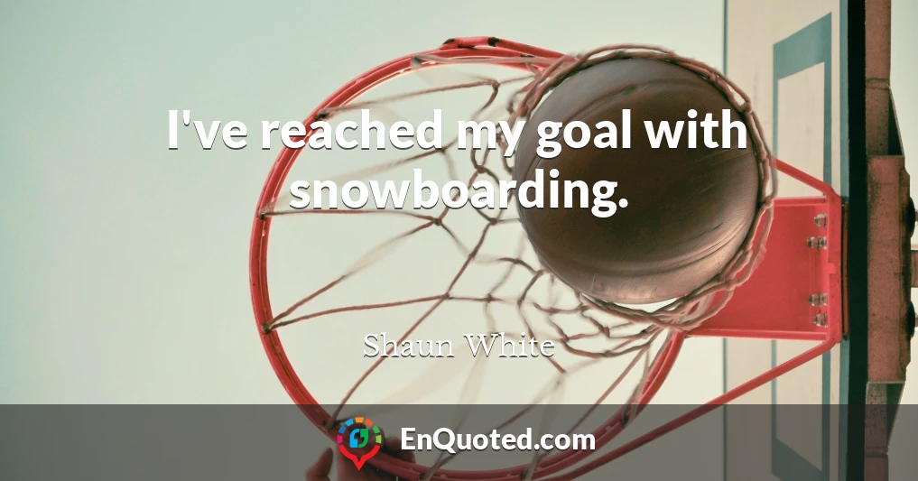 I've reached my goal with snowboarding.