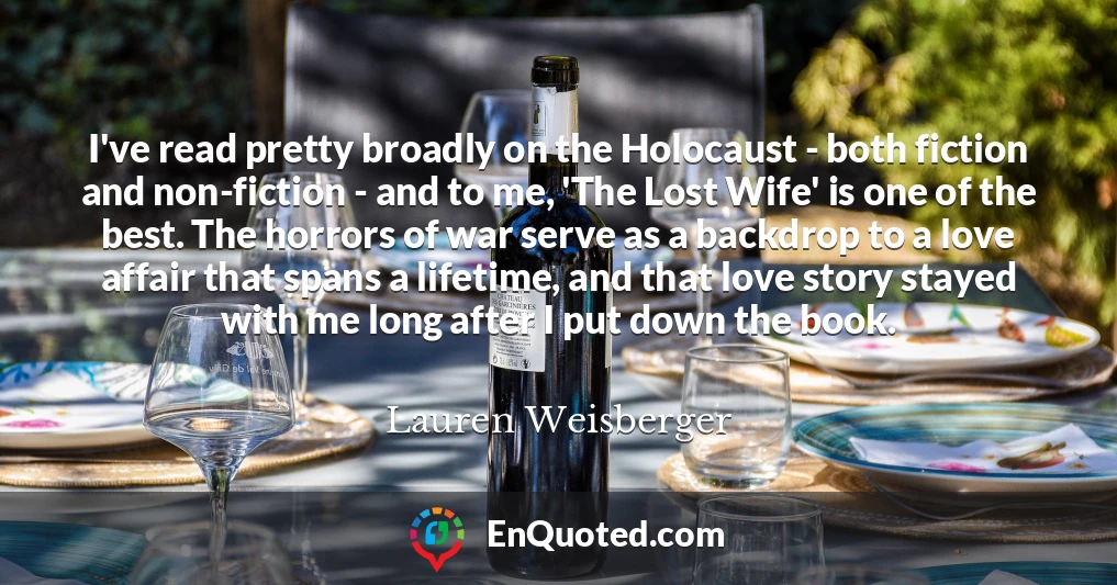I've read pretty broadly on the Holocaust - both fiction and non-fiction - and to me, 'The Lost Wife' is one of the best. The horrors of war serve as a backdrop to a love affair that spans a lifetime, and that love story stayed with me long after I put down the book.