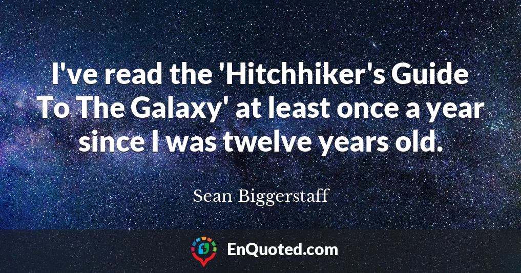 I've read the 'Hitchhiker's Guide To The Galaxy' at least once a year since I was twelve years old.
