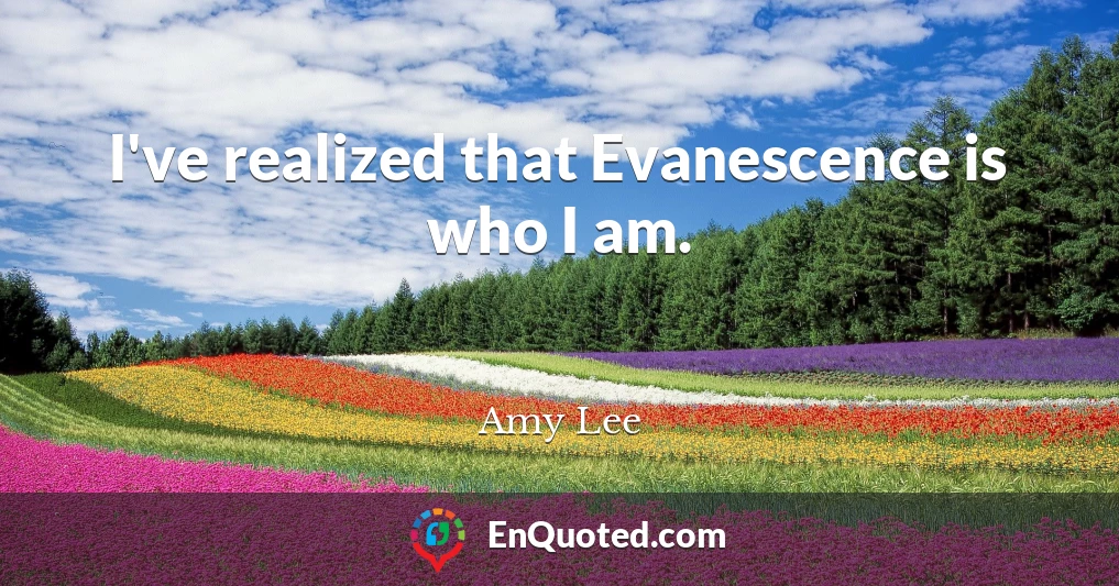 I've realized that Evanescence is who I am.
