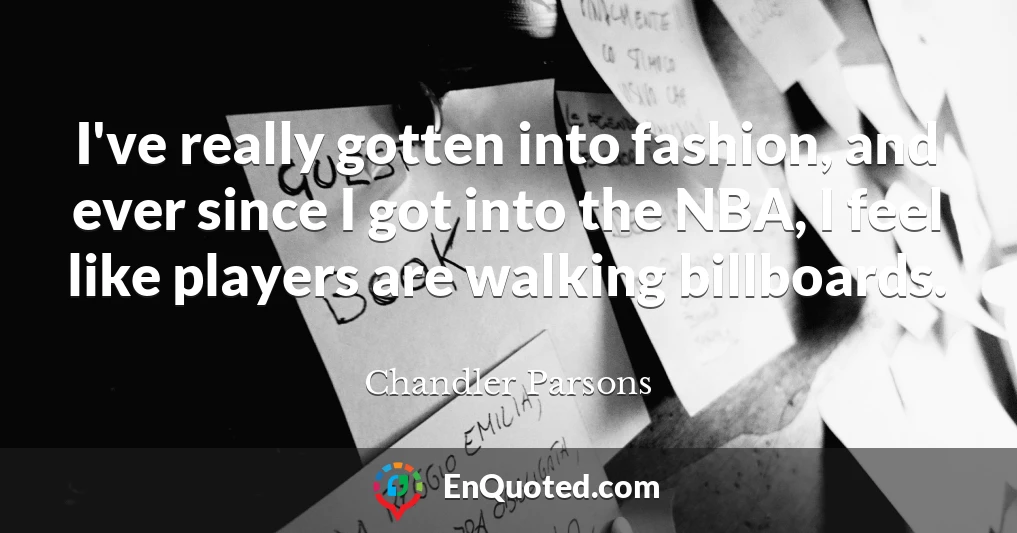 I've really gotten into fashion, and ever since I got into the NBA, I feel like players are walking billboards.