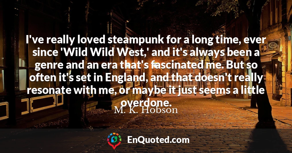 I've really loved steampunk for a long time, ever since 'Wild Wild West,' and it's always been a genre and an era that's fascinated me. But so often it's set in England, and that doesn't really resonate with me, or maybe it just seems a little overdone.