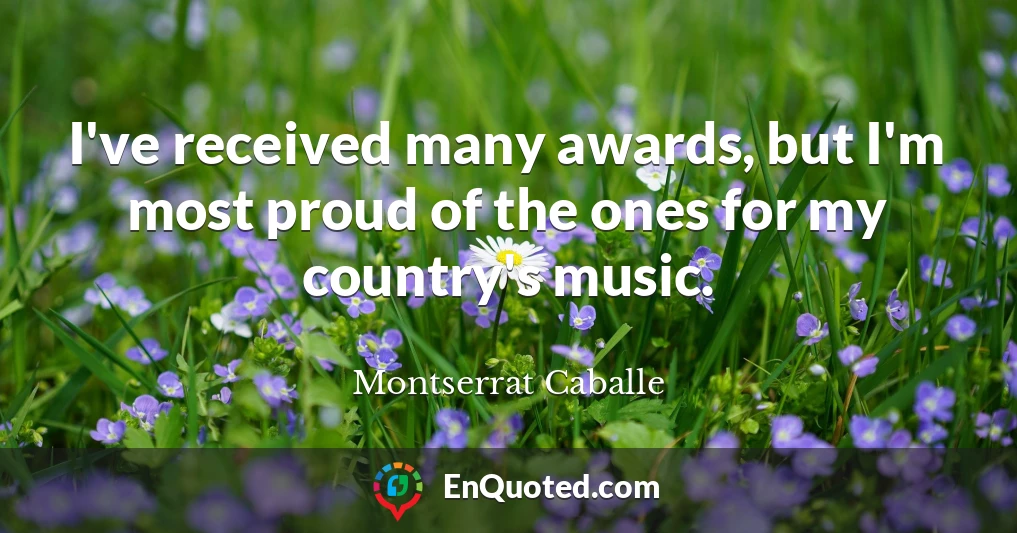 I've received many awards, but I'm most proud of the ones for my country's music.