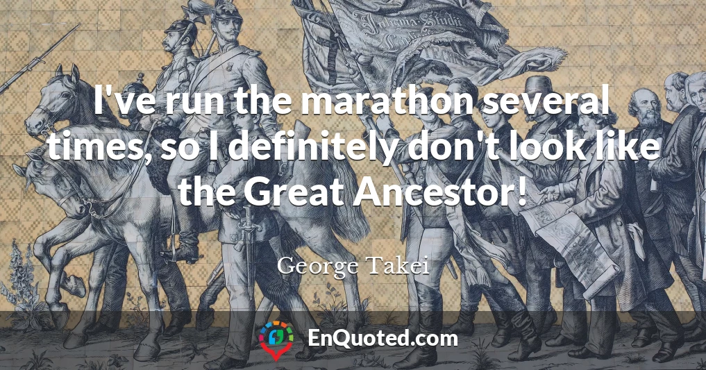 I've run the marathon several times, so I definitely don't look like the Great Ancestor!