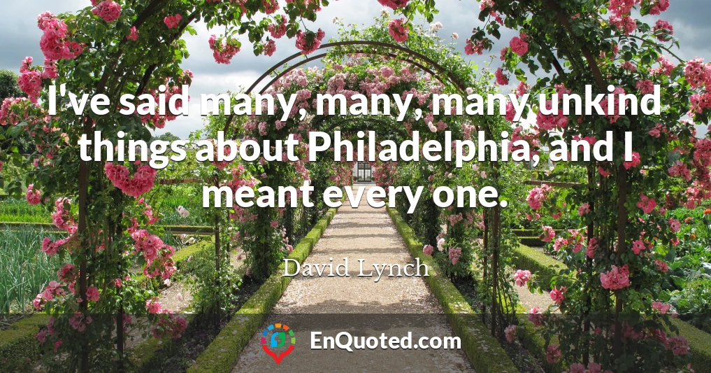 I've said many, many, many unkind things about Philadelphia, and I meant every one.