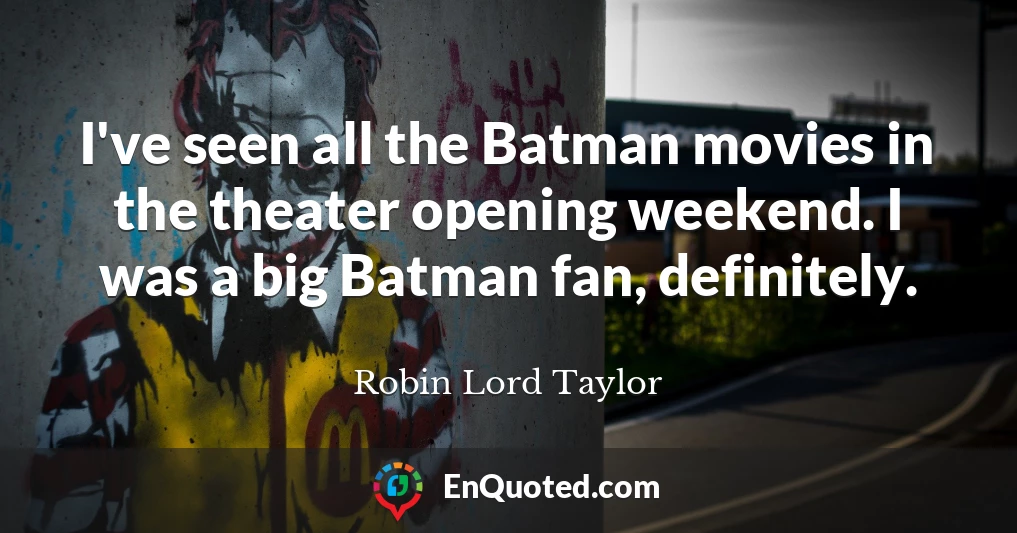 I've seen all the Batman movies in the theater opening weekend. I was a big Batman fan, definitely.