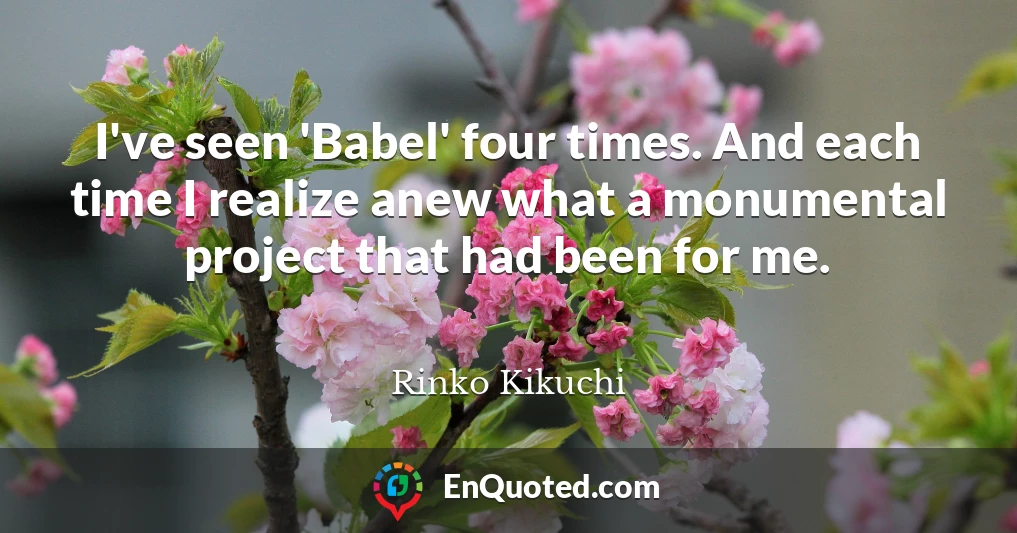 I've seen 'Babel' four times. And each time I realize anew what a monumental project that had been for me.