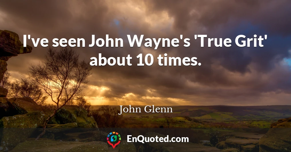 I've seen John Wayne's 'True Grit' about 10 times.