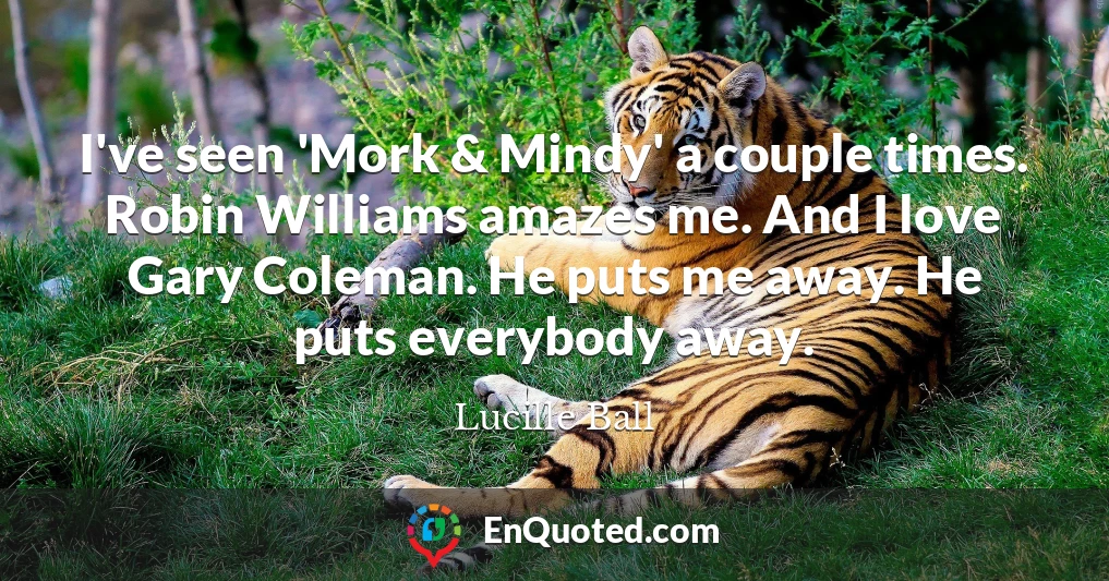 I've seen 'Mork & Mindy' a couple times. Robin Williams amazes me. And I love Gary Coleman. He puts me away. He puts everybody away.