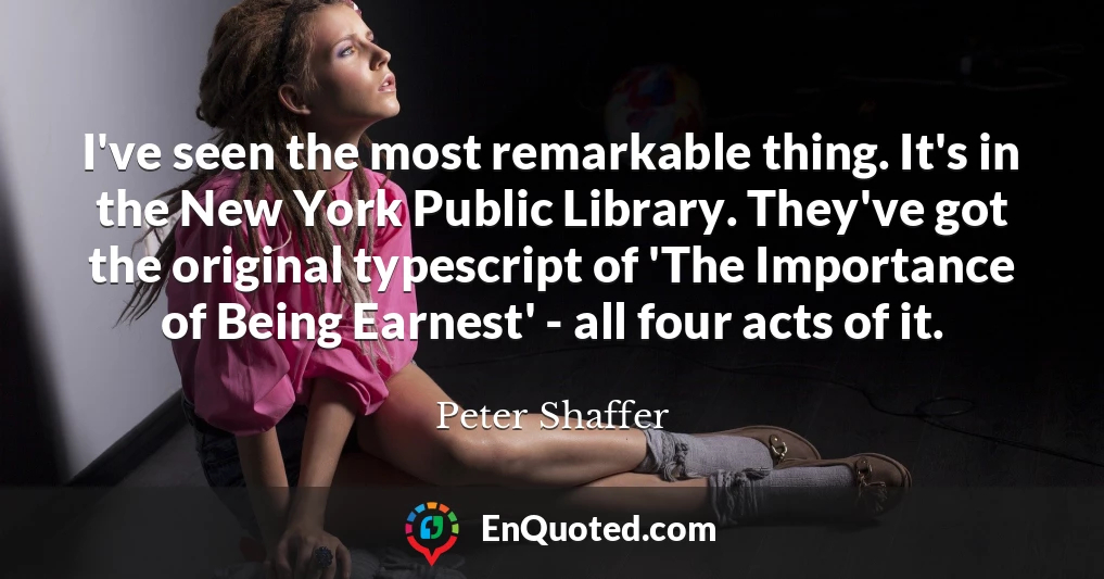 I've seen the most remarkable thing. It's in the New York Public Library. They've got the original typescript of 'The Importance of Being Earnest' - all four acts of it.