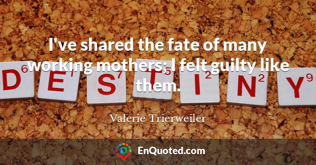 I've shared the fate of many working mothers; I felt guilty like them.