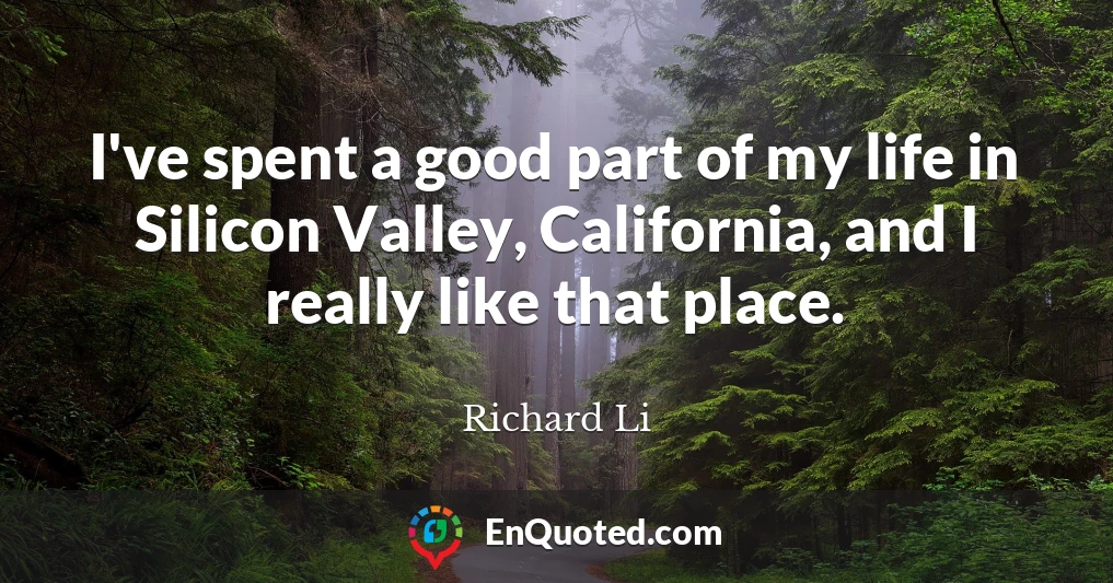 I've spent a good part of my life in Silicon Valley, California, and I really like that place.