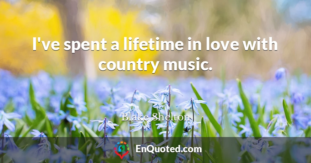I've spent a lifetime in love with country music.