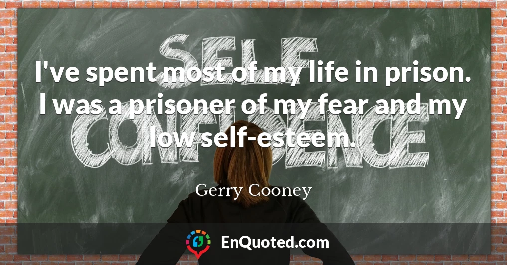 I've spent most of my life in prison. I was a prisoner of my fear and my low self-esteem.
