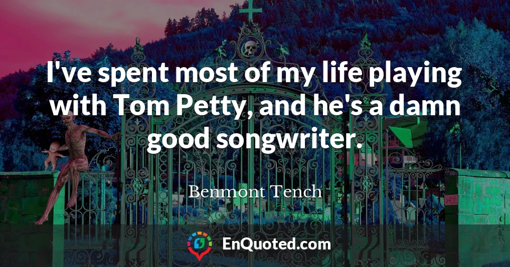 I've spent most of my life playing with Tom Petty, and he's a damn good songwriter.