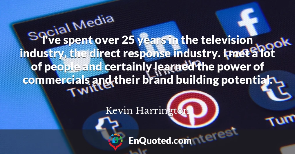 I've spent over 25 years in the television industry, the direct response industry. I met a lot of people and certainly learned the power of commercials and their brand building potential.