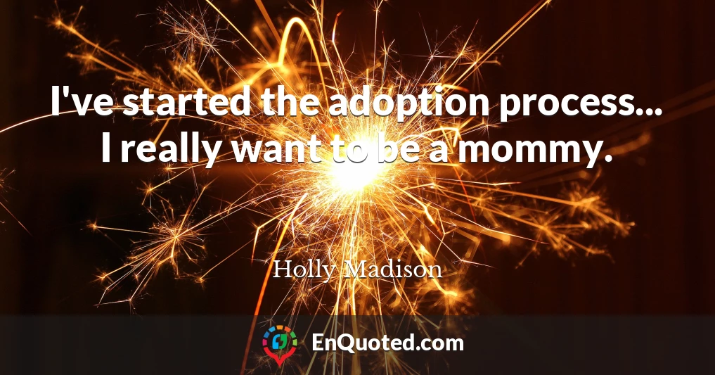 I've started the adoption process... I really want to be a mommy.