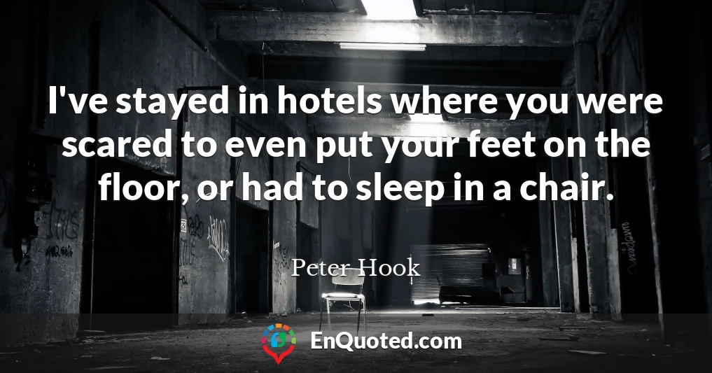 I've stayed in hotels where you were scared to even put your feet on the floor, or had to sleep in a chair.