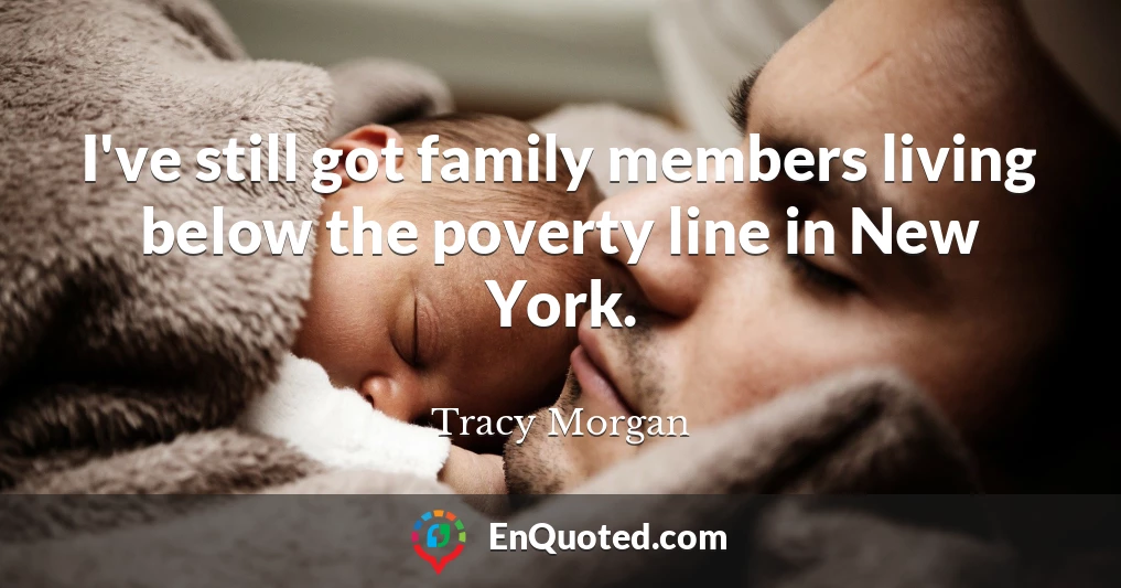 I've still got family members living below the poverty line in New York.