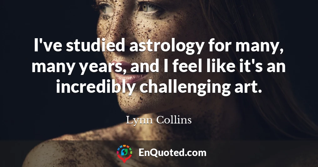 I've studied astrology for many, many years, and I feel like it's an incredibly challenging art.