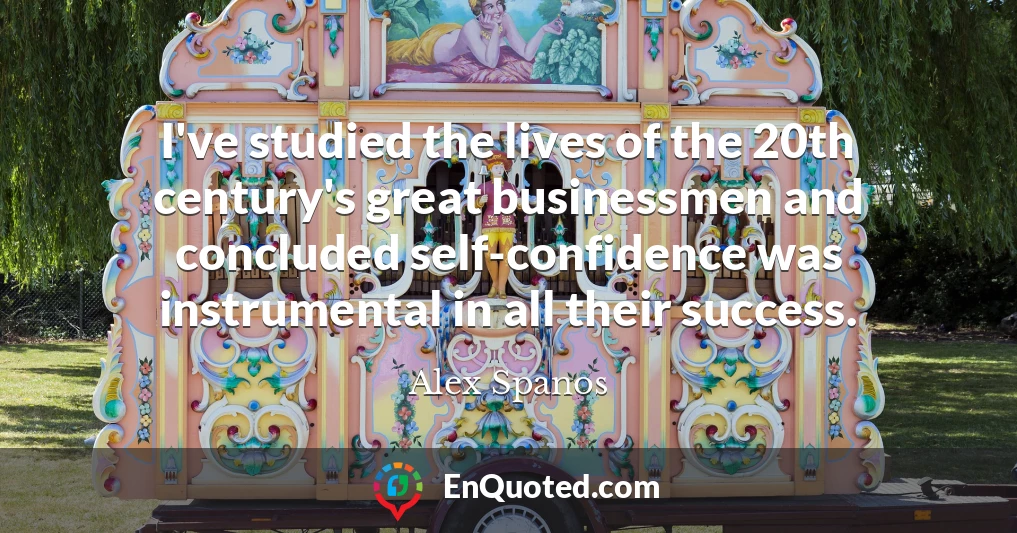 I've studied the lives of the 20th century's great businessmen and concluded self-confidence was instrumental in all their success.