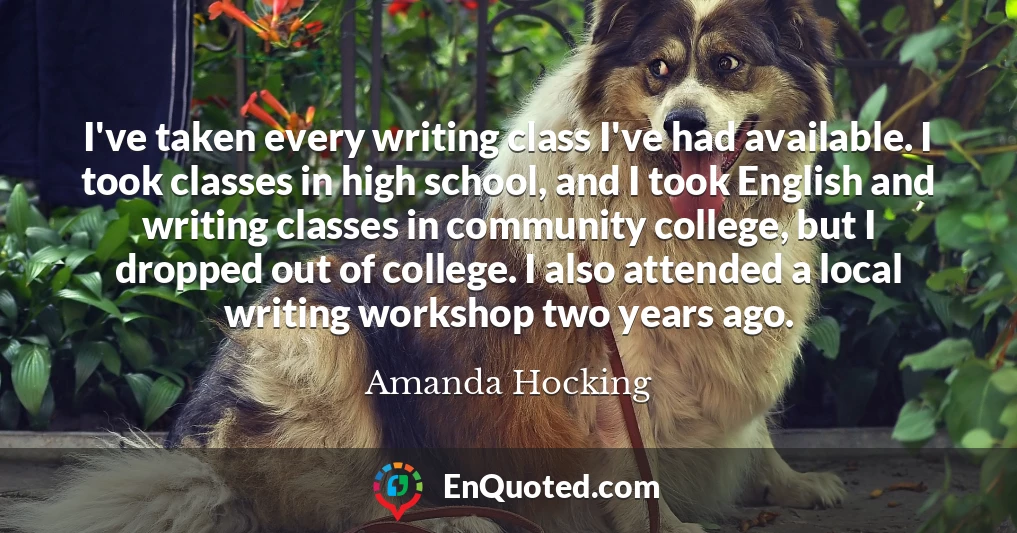 I've taken every writing class I've had available. I took classes in high school, and I took English and writing classes in community college, but I dropped out of college. I also attended a local writing workshop two years ago.