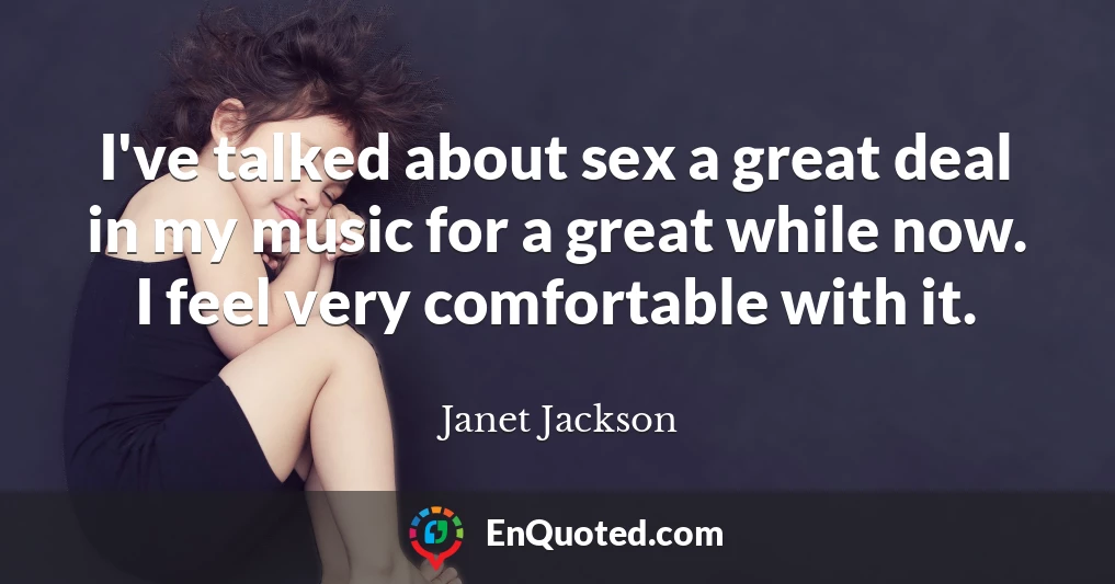 I've talked about sex a great deal in my music for a great while now. I feel very comfortable with it.