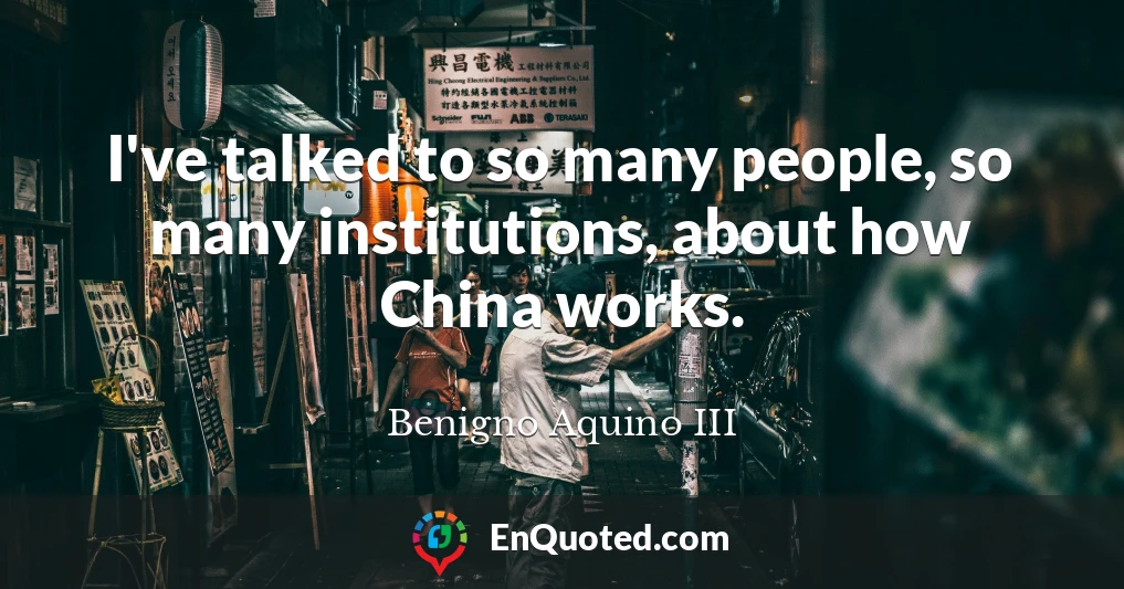 I've talked to so many people, so many institutions, about how China works.