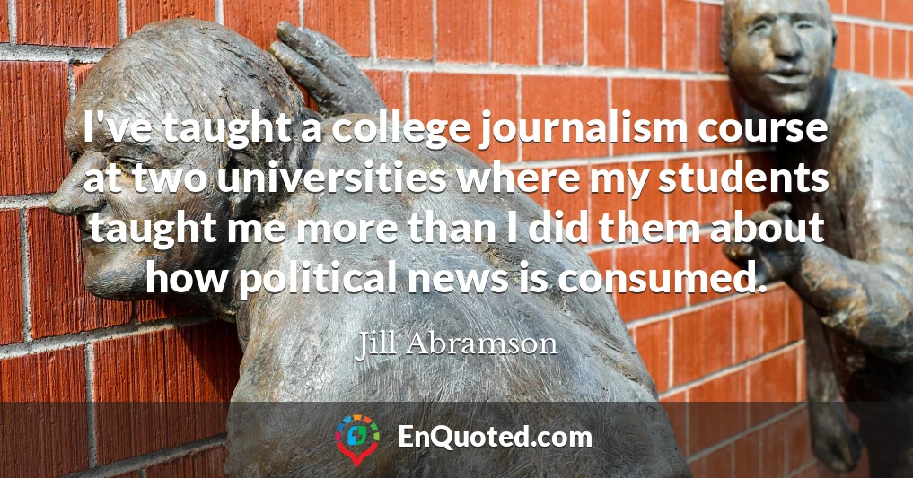 I've taught a college journalism course at two universities where my students taught me more than I did them about how political news is consumed.