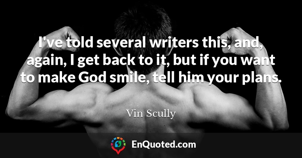 I've told several writers this, and, again, I get back to it, but if you want to make God smile, tell him your plans.