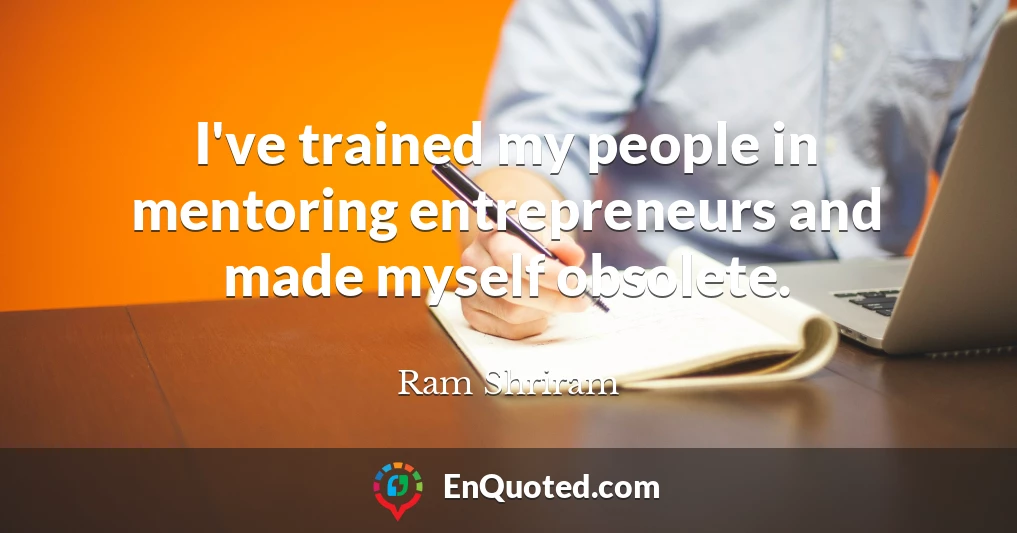 I've trained my people in mentoring entrepreneurs and made myself obsolete.