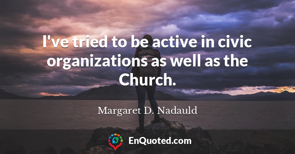 I've tried to be active in civic organizations as well as the Church.