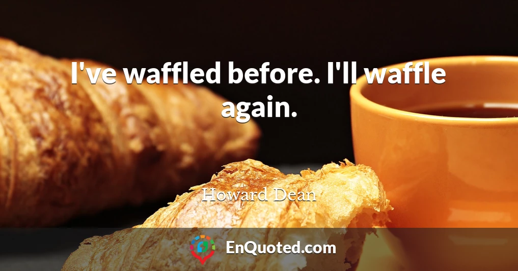 I've waffled before. I'll waffle again.