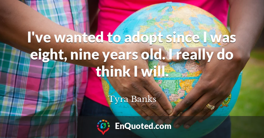 I've wanted to adopt since I was eight, nine years old. I really do think I will.