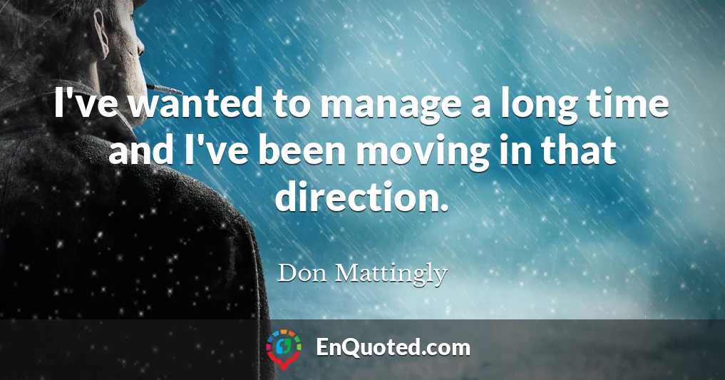 I've wanted to manage a long time and I've been moving in that direction.